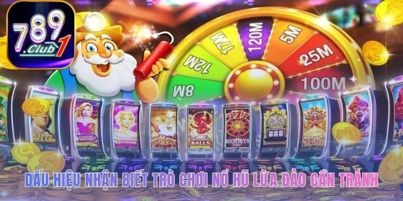 Nhận diện game nổ hũ rút tiền mặt lừa đảo qua dấu hiệu xấu